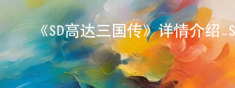 陈国材发布《SD高达三国传》详情介绍_SD高达三国传已完结在线观看_SD高达三国传迅雷下载_日漫
